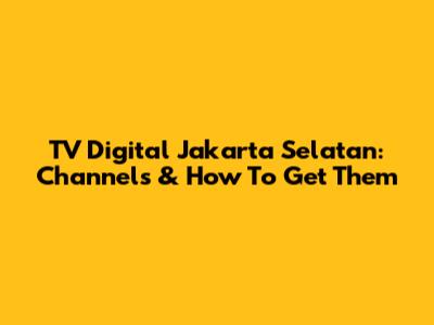TV Digital Jakarta Selatan: Channels & How To Get Them