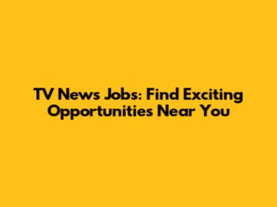TV News Jobs: Find Exciting Opportunities Near You