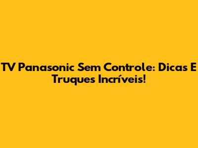 TV Panasonic Sem Controle: Dicas E Truques Incríveis!