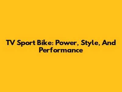 TV Sport Bike: Power, Style, And Performance