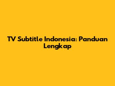 TV Subtitle Indonesia: Panduan Lengkap