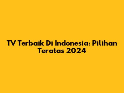 TV Terbaik Di Indonesia: Pilihan Teratas 2024