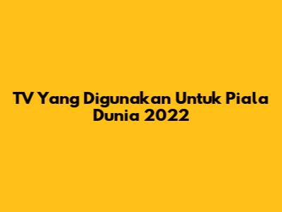 TV Yang Digunakan Untuk Piala Dunia 2022