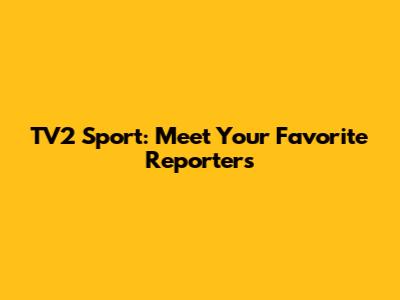 TV2 Sport: Meet Your Favorite Reporters