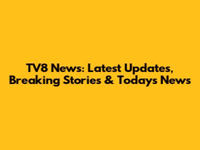 TV8 News: Latest Updates, Breaking Stories & Today's News