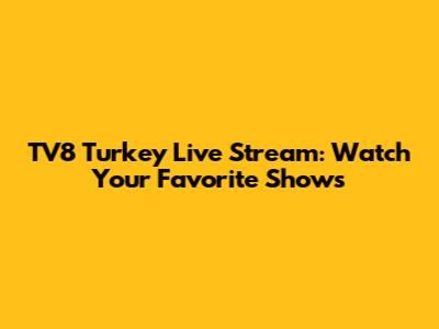 TV8 Turkey Live Stream: Watch Your Favorite Shows