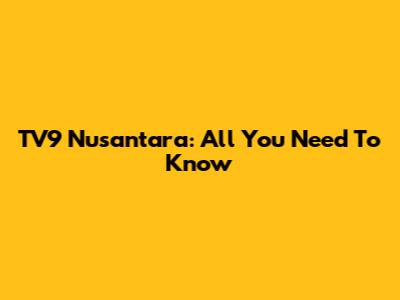 TV9 Nusantara: All You Need To Know