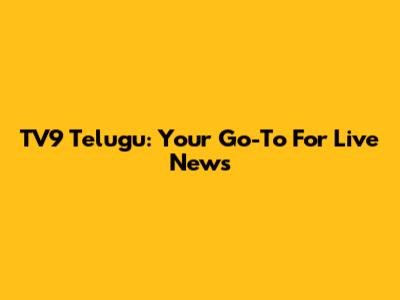 TV9 Telugu: Your Go-To For Live News