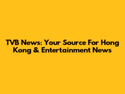TVB News: Your Source For Hong Kong & Entertainment News