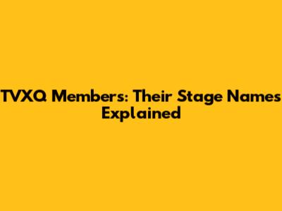 TVXQ Members: Their Stage Names Explained