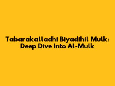 Tabarakalladhi Biyadihil Mulk: Deep Dive Into Al-Mulk