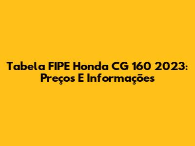 Tabela FIPE Honda CG 160 2023: Preços E Informações