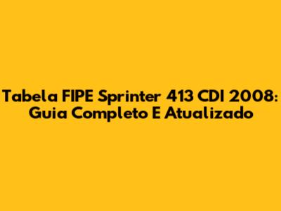 Tabela FIPE Sprinter 413 CDI 2008: Guia Completo E Atualizado