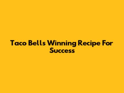 Taco Bell's Winning Recipe For Success