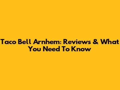 Taco Bell Arnhem: Reviews & What You Need To Know
