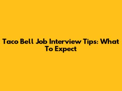 Taco Bell Job Interview Tips: What To Expect