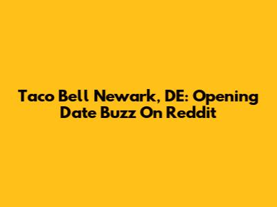 Taco Bell Newark, DE: Opening Date Buzz On Reddit