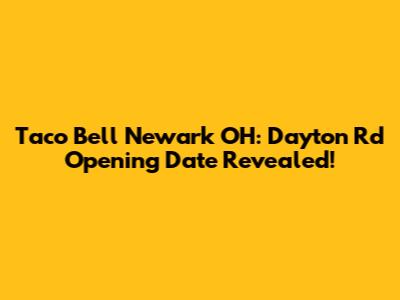 Taco Bell Newark OH: Dayton Rd Opening Date Revealed!
