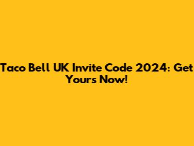 Taco Bell UK Invite Code 2024: Get Yours Now!
