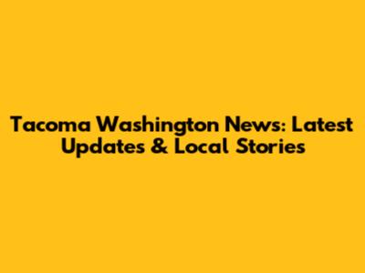 Tacoma Washington News: Latest Updates & Local Stories