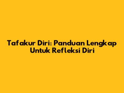 Tafakur Diri: Panduan Lengkap Untuk Refleksi Diri