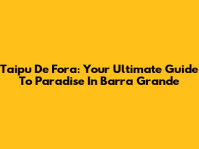 Taipu De Fora: Your Ultimate Guide To Paradise In Barra Grande