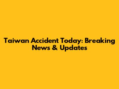Taiwan Accident Today: Breaking News & Updates