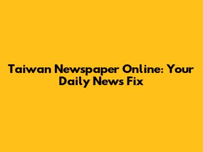 Taiwan Newspaper Online: Your Daily News Fix