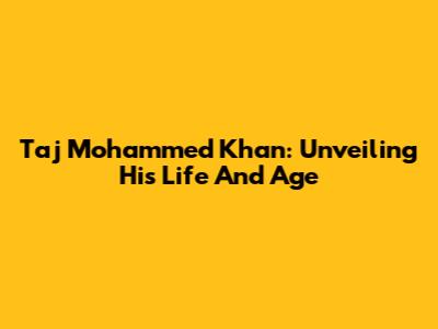 Taj Mohammed Khan: Unveiling His Life And Age