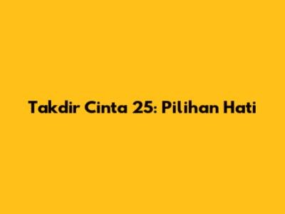 Takdir Cinta 25: Pilihan Hati