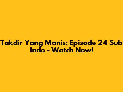 Takdir Yang Manis: Episode 24 Sub Indo - Watch Now!