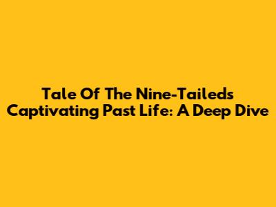 Tale Of The Nine-Tailed's Captivating Past Life: A Deep Dive