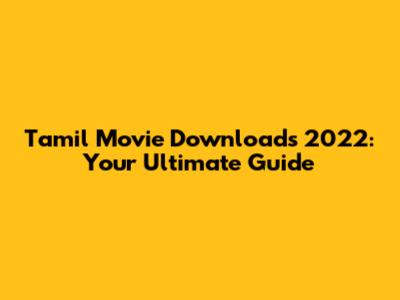 Tamil Movie Downloads 2022: Your Ultimate Guide