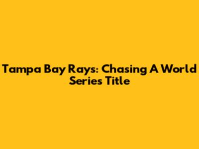 Tampa Bay Rays: Chasing A World Series Title