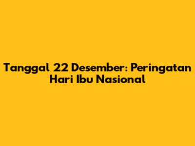 Tanggal 22 Desember: Peringatan Hari Ibu Nasional