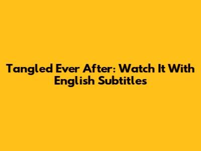 Tangled Ever After: Watch It With English Subtitles