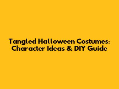 Tangled Halloween Costumes: Character Ideas & DIY Guide