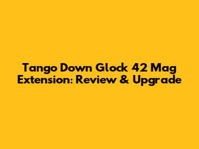 Tango Down Glock 42 Mag Extension: Review & Upgrade