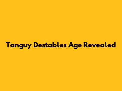 Tanguy Destable's Age Revealed