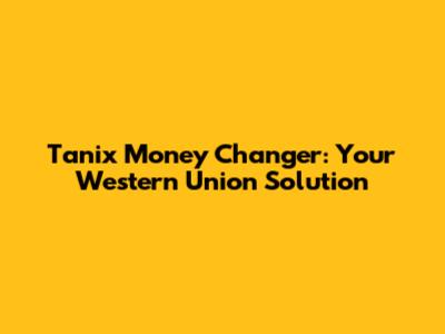 Tanix Money Changer: Your Western Union Solution