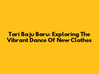 Tari Baju Baru: Exploring The Vibrant Dance Of New Clothes