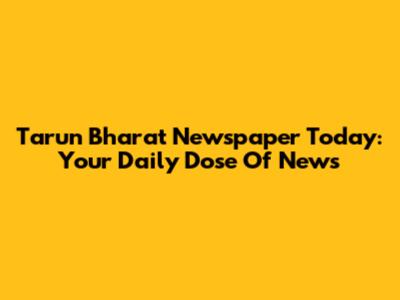 Tarun Bharat Newspaper Today: Your Daily Dose Of News