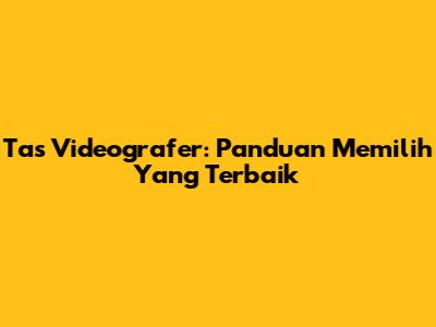 Tas Videografer: Panduan Memilih Yang Terbaik