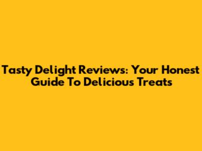 Tasty Delight Reviews: Your Honest Guide To Delicious Treats
