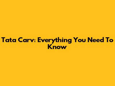 Tata Carv: Everything You Need To Know
