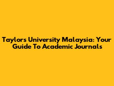 Taylor's University Malaysia: Your Guide To Academic Journals