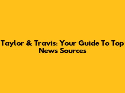 Taylor & Travis: Your Guide To Top News Sources