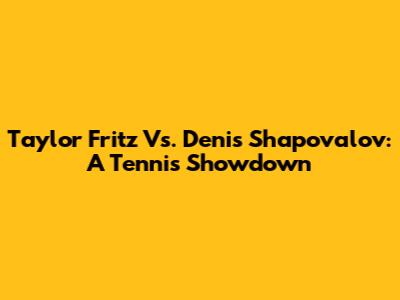 Taylor Fritz Vs. Denis Shapovalov: A Tennis Showdown