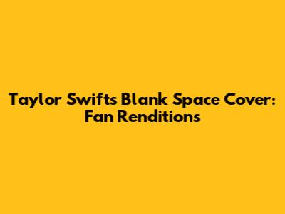 Taylor Swift's "Blank Space" Cover: Fan Renditions
