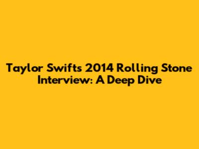 Taylor Swift's 2014 Rolling Stone Interview: A Deep Dive